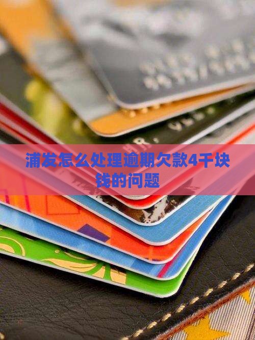 如何妥善处理浦发欠款4千块钱的问题