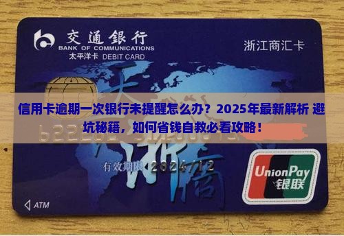 信用卡逾期一次银行未提醒怎么处理 信用卡逾期一次银行未提醒怎么处理