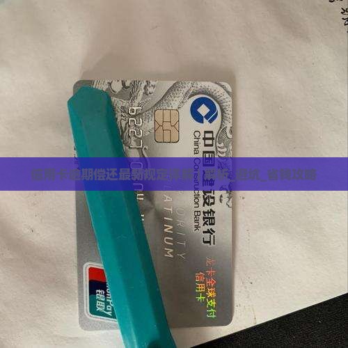 信用卡逾期偿还最新规定详解