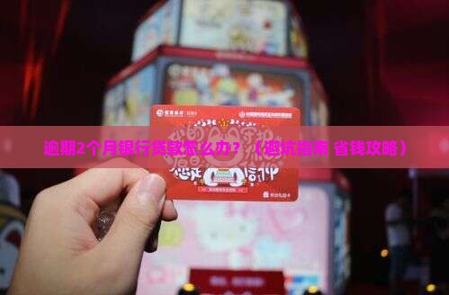 银行贷款逾期2个多月怎么办