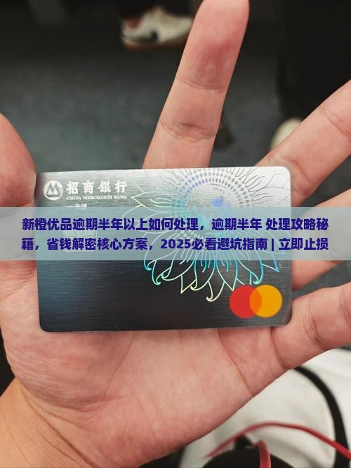新橙优品逾期半年以上如何处理