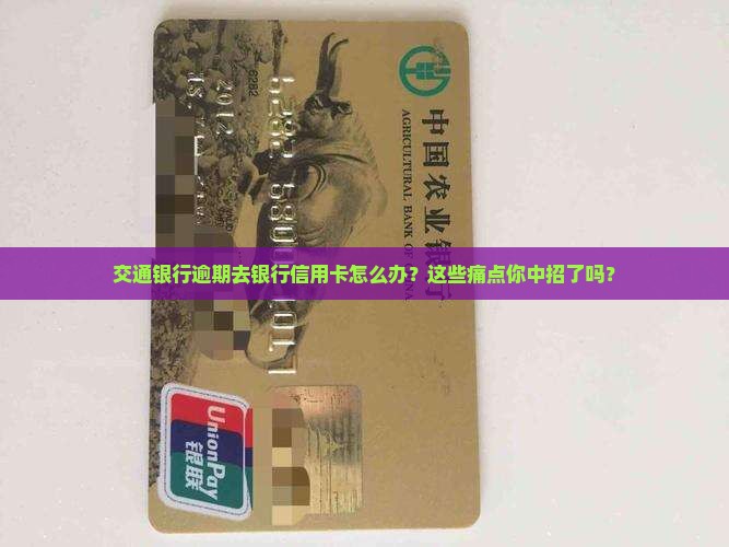 交通银行逾期去银行信用卡应该怎么处理