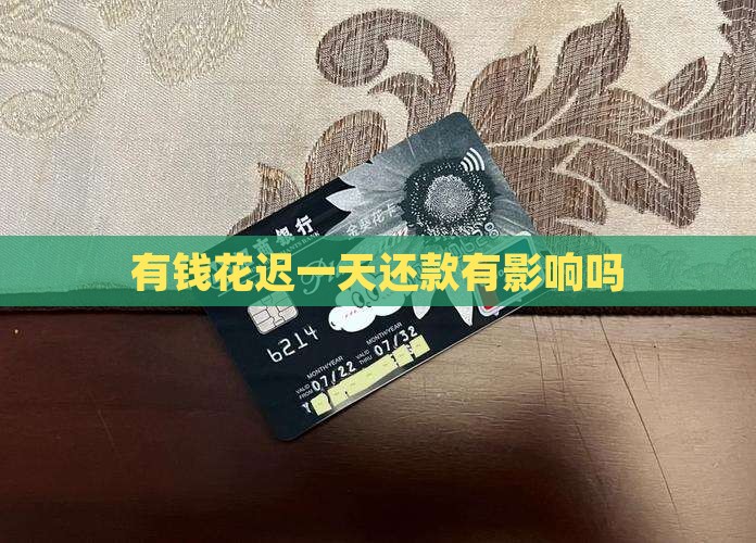 有钱花迟一天还款有影响吗