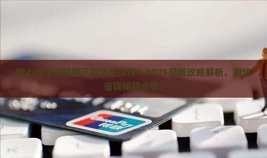 放心借申请延期还款步骤