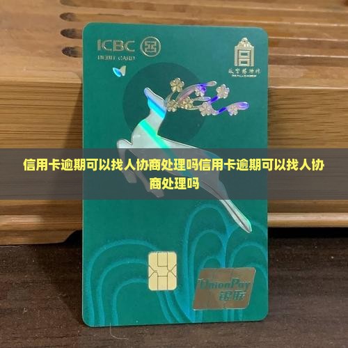 信用卡逾期可以找人协商处理吗