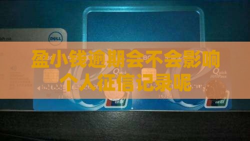 盈小钱逾期会不会影响个人征信记录