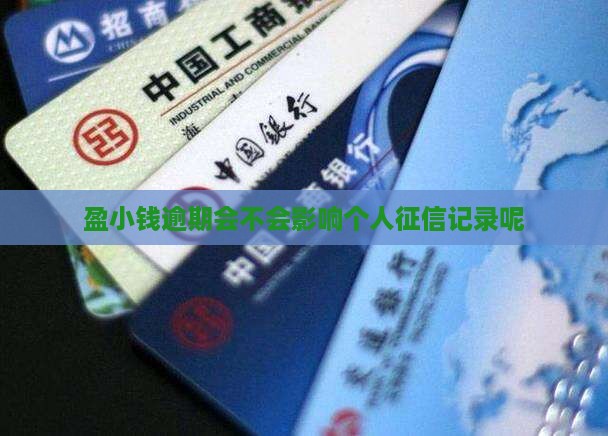 盈小钱逾期会不会影响个人征信记录