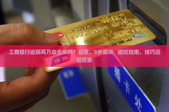 工商银行逾期两万会坐牢吗怎么处理