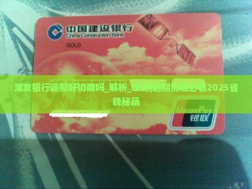 浦发银行逾期好协商吗需要注意什么