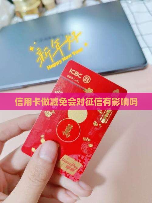 信用卡做减免会对征信有影响吗