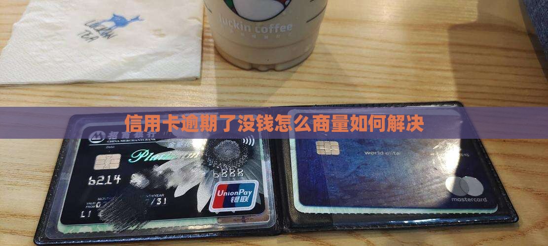 信用卡逾期了没钱怎么商量如何解决