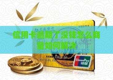 信用卡逾期了没钱怎么商量如何解决