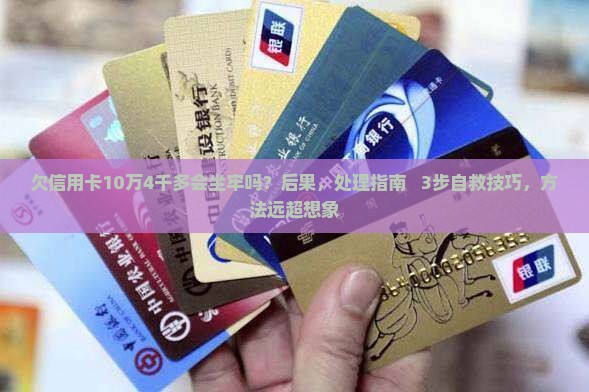 欠信用卡10万4千多会坐牢吗如何处理
