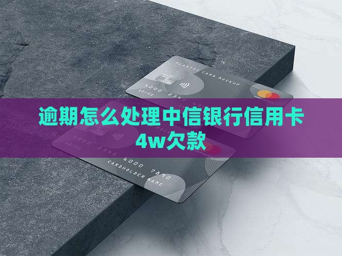 中信信用卡逾期4w怎么处理