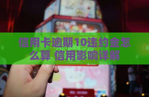 信用卡逾期10违约金怎么算 信用卡逾期10违约金怎么算