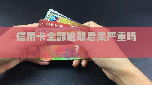 12张信用卡全部逾期后果严重吗
