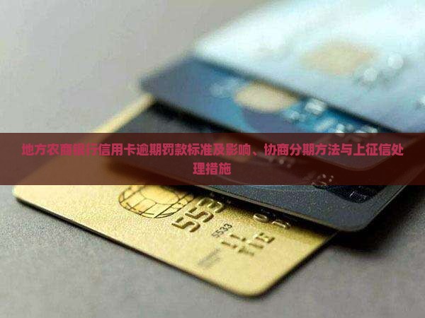 地方农商银行信用卡逾期罚款标准及影响、协商分期方法与上征信处理措施