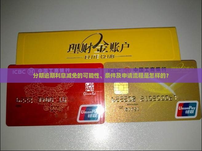 分期逾期利息减免的可能性、条件及申请流程是怎样的？