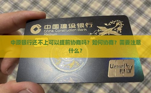 中原银行还不上可以提前协商吗？如何协商？需要注意什么？