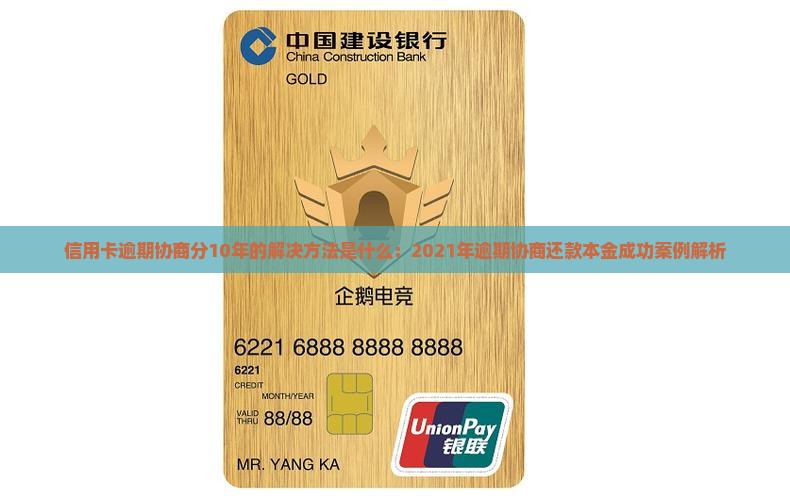 信用卡逾期协商分10年的解决方法是什么：2021年逾期协商还款本金成功案例解析