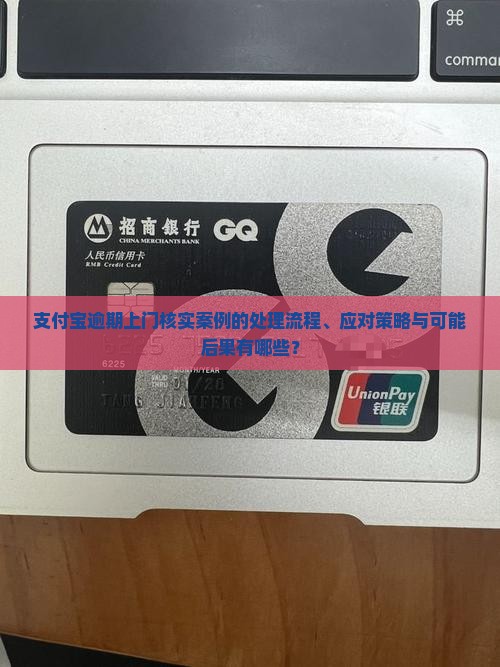 支付宝逾期上门核实案例的处理流程、应对策略与可能后果有哪些？