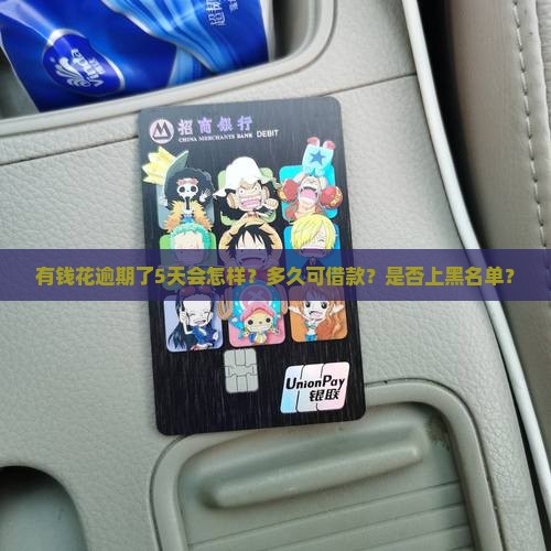 有钱花逾期了5天会怎样？多久可借款？是否上黑名单？