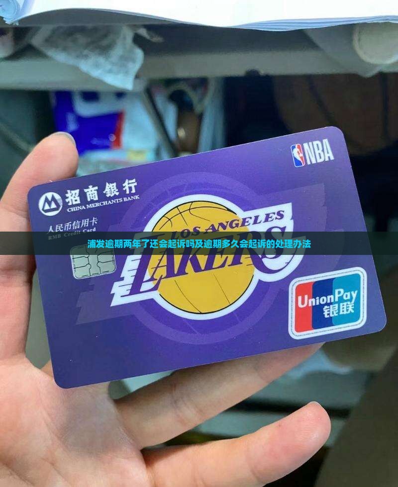 浦发逾期两年了还会起诉吗及逾期多久会起诉的处理办法