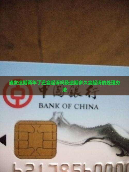 浦发逾期两年了还会起诉吗及逾期多久会起诉的处理办法