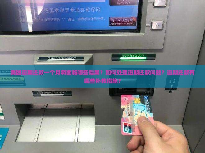 美团逾期还款一个月将面临哪些后果？如何处理逾期还款问题？逾期还款有哪些补救措施？