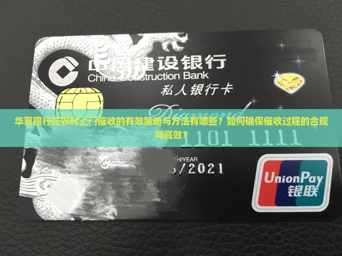 华夏银行在农村上门催收的有效策略与方法有哪些？如何确保催收过程的合规与高效？