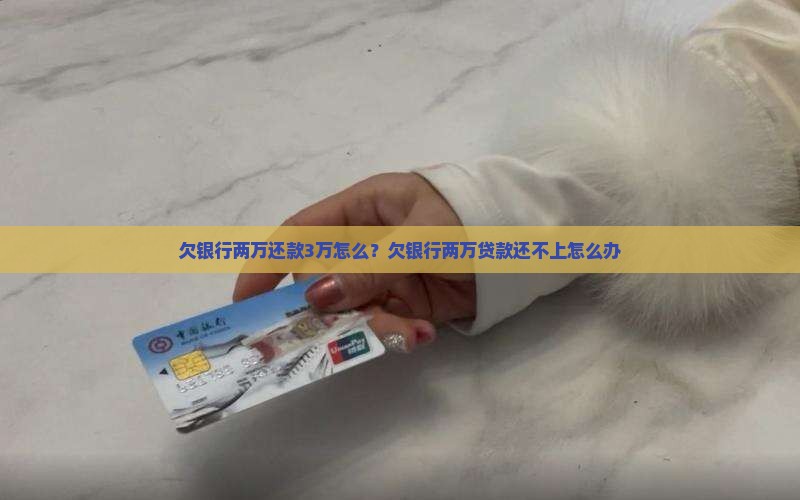 欠银行两万还款3万怎么？欠银行两万贷款还不上怎么办