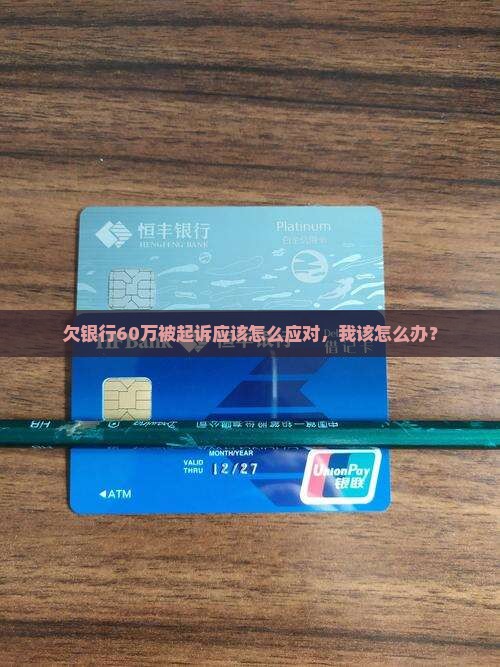 欠银行60万被起诉应该怎么应对，我该怎么办？