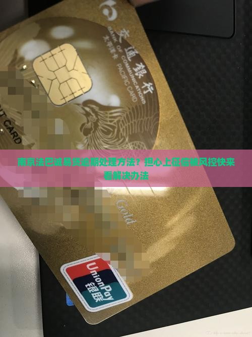 南京法巴诚易贷逾期处理方法？担心上征信被风控快来看解决办法