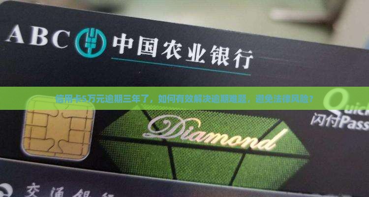 信用卡5万元逾期三年了，如何有效解决逾期难题，避免法律风险？