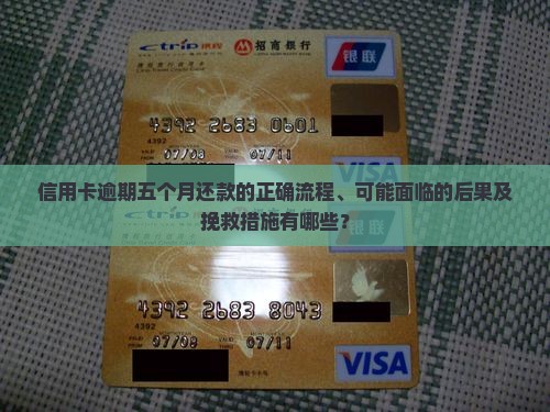 信用卡逾期五个月还款的正确流程、可能面临的后果及挽救措施有哪些？