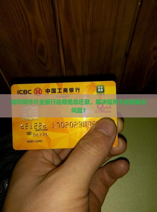 如何操作兴业银行逾期免息还款，解决信用卡逾期痛点问题？