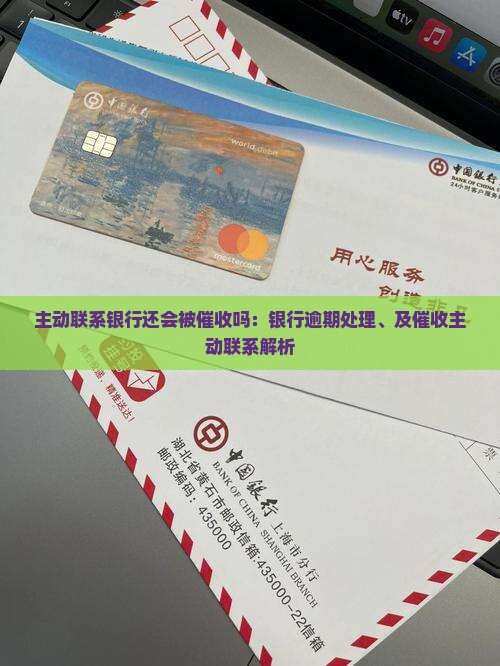 主动联系银行还会被催收吗：银行逾期处理、及催收主动联系解析
