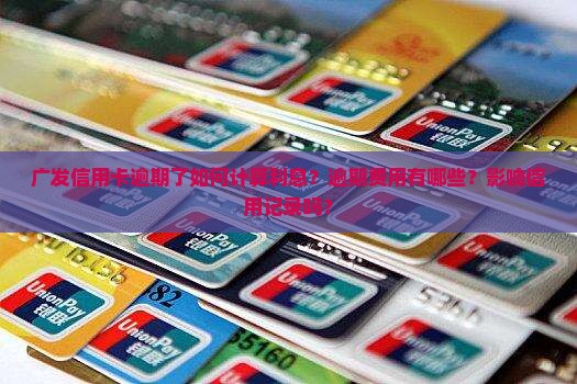 广发信用卡逾期了如何计算利息？逾期费用有哪些？影响信用记录吗？