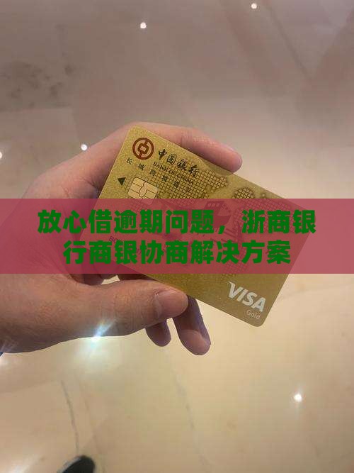 放心借逾期问题，浙商银行商银协商解决方案