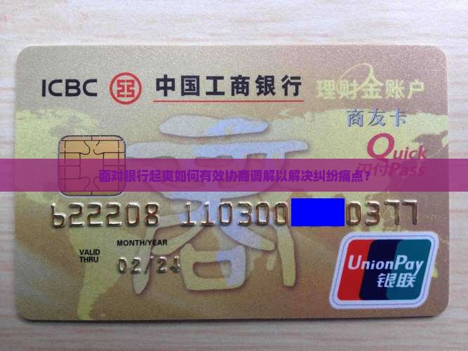 面对银行起爽如何有效协商调解以解决纠纷痛点？