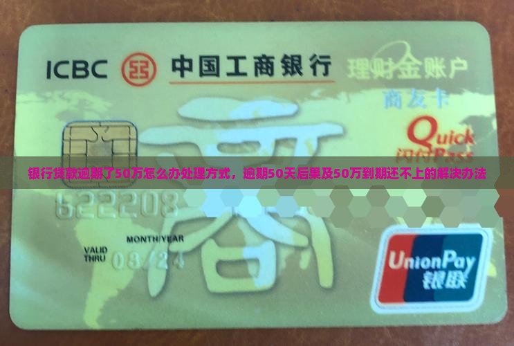 银行贷款逾期了50万怎么办处理方式，逾期50天后果及50万到期还不上的解决办法