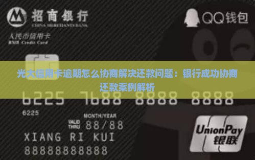 光大信用卡逾期怎么协商解决还款问题：银行成功协商还款案例解析
