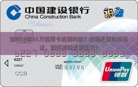 如何计算35万信用卡逾期利息？逾期还款利息高企，如何减轻还款压力？
