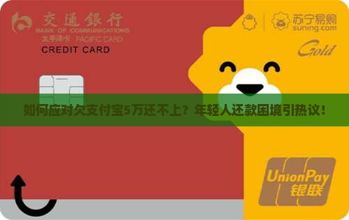 如何应对欠支付宝5万还不上？年轻人还款困境引热议！