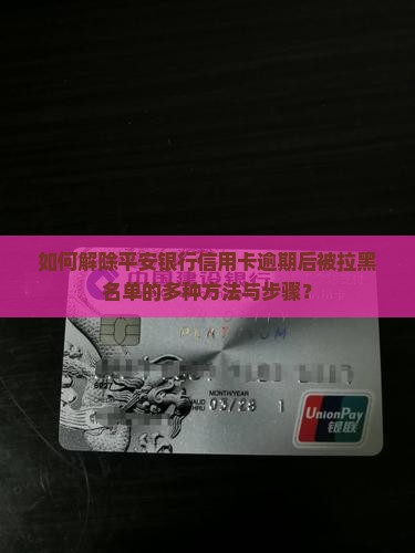 如何解除平安银行信用卡逾期后被拉黑名单的多种方法与步骤？