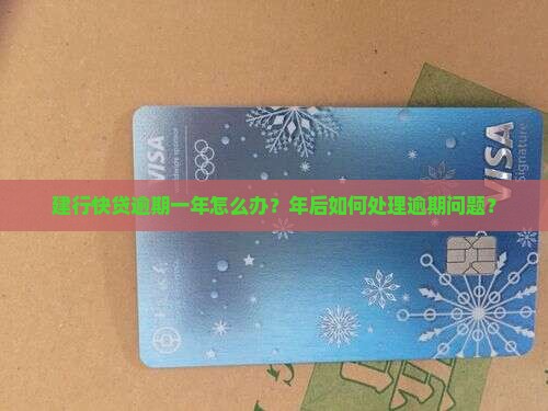 建行快贷逾期一年怎么办？年后如何处理逾期问题？
