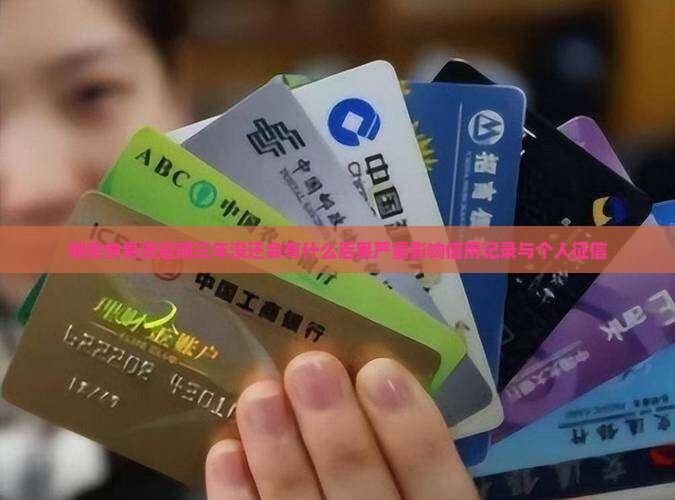 博民快易贷逾期三年没还会有什么后果严重影响信用记录与个人征信