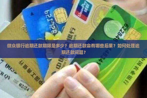 微众银行逾期还款期限是多少？逾期还款会有哪些后果？如何处理逾期还款问题？
