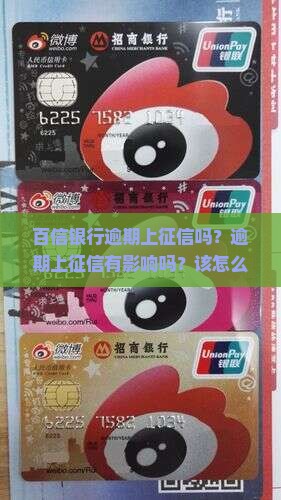 百信银行逾期上征信吗？逾期上征信有影响吗？该怎么办？管吗？