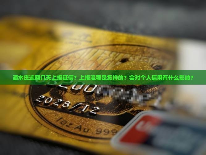 滴水贷逾期几天上报征信？上报流程是怎样的？会对个人信用有什么影响？